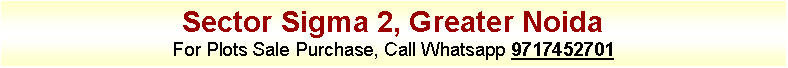 Text Box: Sector Sigma 2, Greater NoidaFor Plots Sale Purchase, Call Whatsapp 9717452701