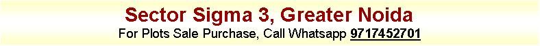 Text Box: Sector Sigma 3, Greater NoidaFor Plots Sale Purchase, Call Whatsapp 9717452701