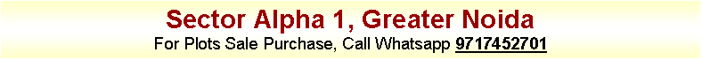 Text Box: Sector Alpha 1, Greater Noida
For Plots Sale Purchase, Call Whatsapp 9717452701